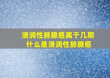 浸润性肺腺癌属于几期 什么是浸润性肺腺癌